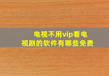 电视不用vip看电视剧的软件有哪些免费