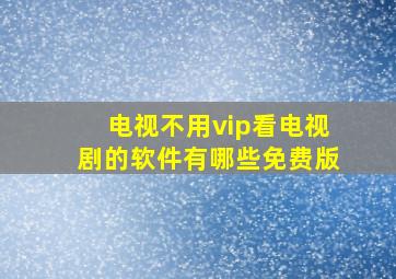 电视不用vip看电视剧的软件有哪些免费版