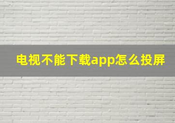 电视不能下载app怎么投屏