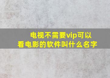 电视不需要vip可以看电影的软件叫什么名字