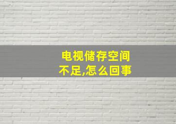 电视储存空间不足,怎么回事