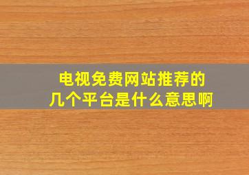 电视免费网站推荐的几个平台是什么意思啊