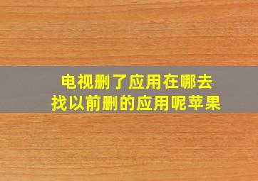 电视删了应用在哪去找以前删的应用呢苹果