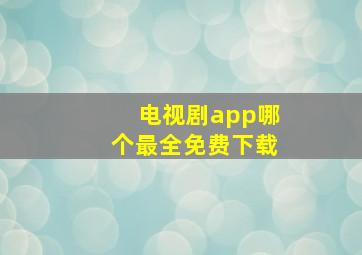 电视剧app哪个最全免费下载