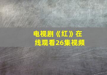 电视剧《红》在线观看26集视频