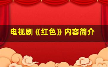 电视剧《红色》内容简介