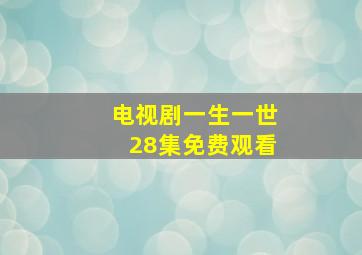 电视剧一生一世28集免费观看