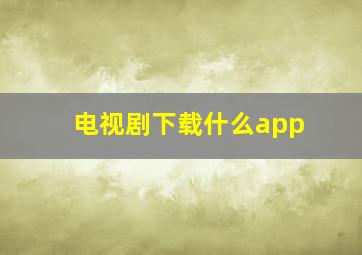 电视剧下载什么app