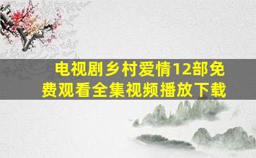 电视剧乡村爱情12部免费观看全集视频播放下载