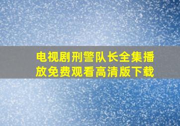 电视剧刑警队长全集播放免费观看高清版下载