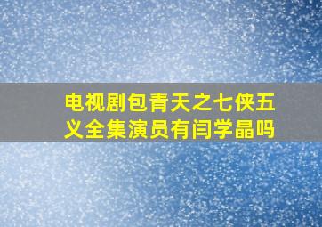 电视剧包青天之七侠五义全集演员有闫学晶吗