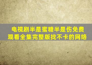 电视剧半是蜜糖半是伤免费观看全集完整版找不卡的网络