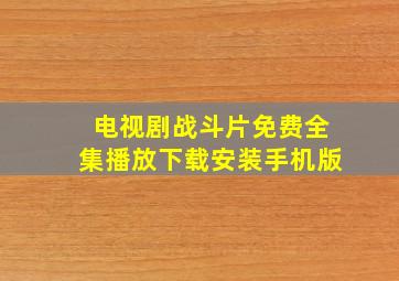 电视剧战斗片免费全集播放下载安装手机版