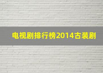 电视剧排行榜2014古装剧