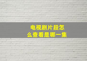 电视剧片段怎么查看是哪一集