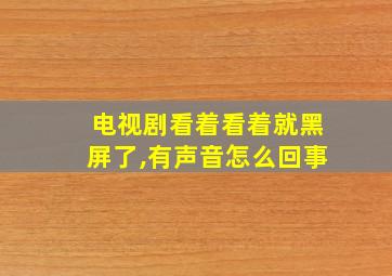 电视剧看着看着就黑屏了,有声音怎么回事