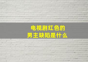 电视剧红色的男主缺陷是什么