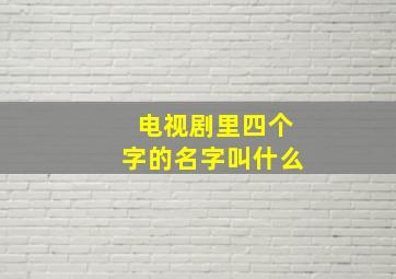 电视剧里四个字的名字叫什么