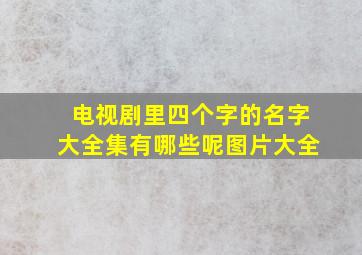 电视剧里四个字的名字大全集有哪些呢图片大全