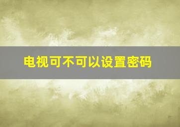 电视可不可以设置密码