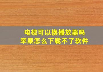 电视可以换播放器吗苹果怎么下载不了软件