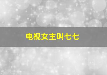 电视女主叫七七