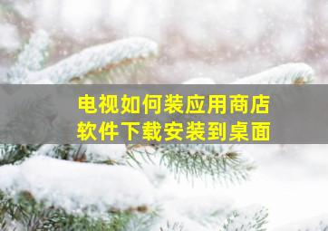 电视如何装应用商店软件下载安装到桌面