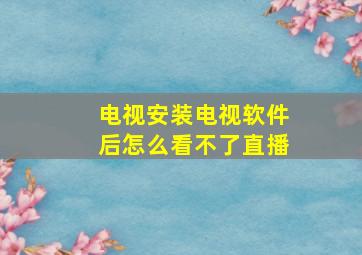 电视安装电视软件后怎么看不了直播