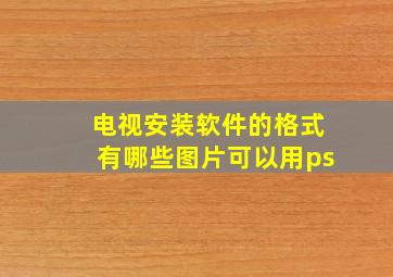 电视安装软件的格式有哪些图片可以用ps