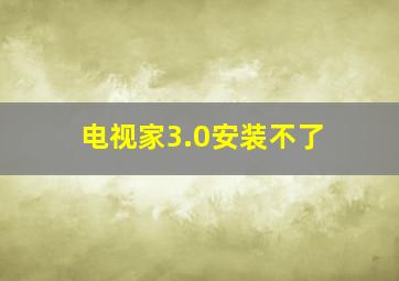 电视家3.0安装不了