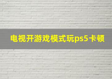 电视开游戏模式玩ps5卡顿