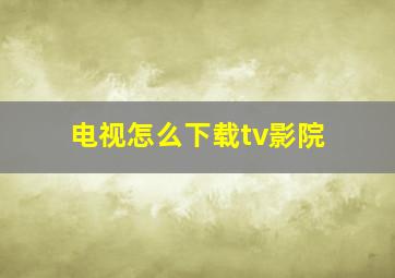 电视怎么下载tv影院