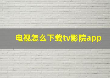 电视怎么下载tv影院app