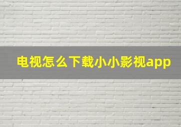 电视怎么下载小小影视app