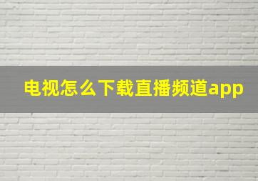 电视怎么下载直播频道app