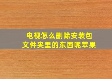 电视怎么删除安装包文件夹里的东西呢苹果