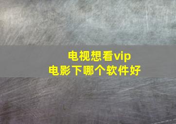 电视想看vip电影下哪个软件好