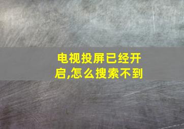 电视投屏已经开启,怎么搜索不到