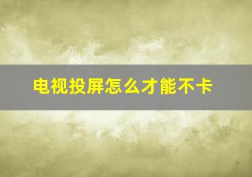 电视投屏怎么才能不卡