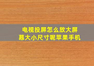 电视投屏怎么放大屏幕大小尺寸呢苹果手机