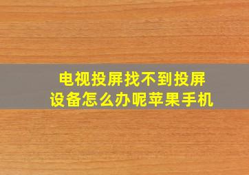 电视投屏找不到投屏设备怎么办呢苹果手机