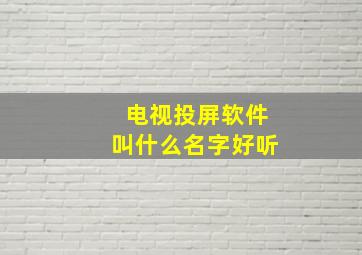 电视投屏软件叫什么名字好听