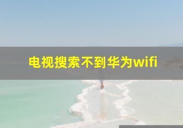 电视搜索不到华为wifi