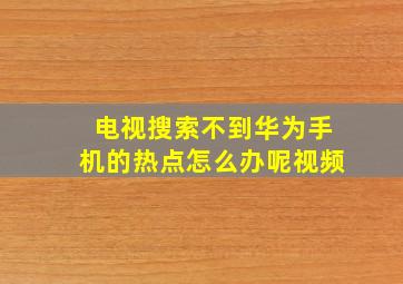 电视搜索不到华为手机的热点怎么办呢视频