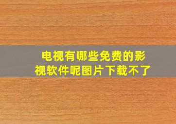 电视有哪些免费的影视软件呢图片下载不了