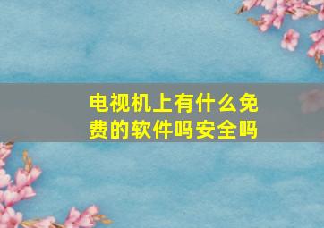 电视机上有什么免费的软件吗安全吗