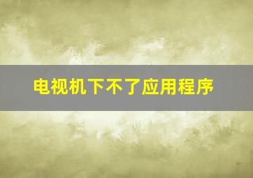 电视机下不了应用程序