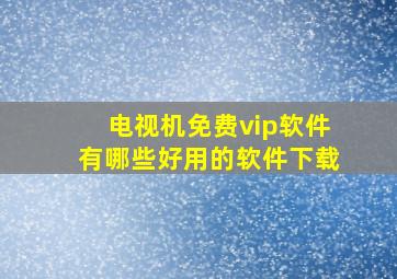 电视机免费vip软件有哪些好用的软件下载