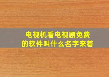 电视机看电视剧免费的软件叫什么名字来着