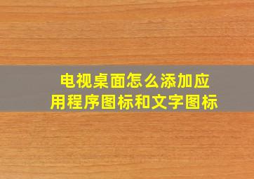 电视桌面怎么添加应用程序图标和文字图标